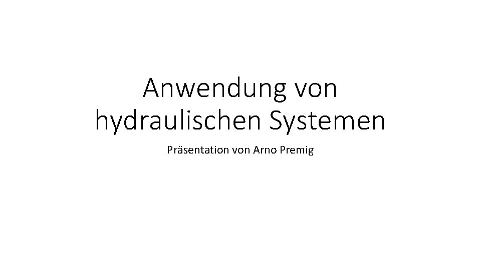 Anwendung von hydraulischen Systemen Präsentation von Arno Premig 
