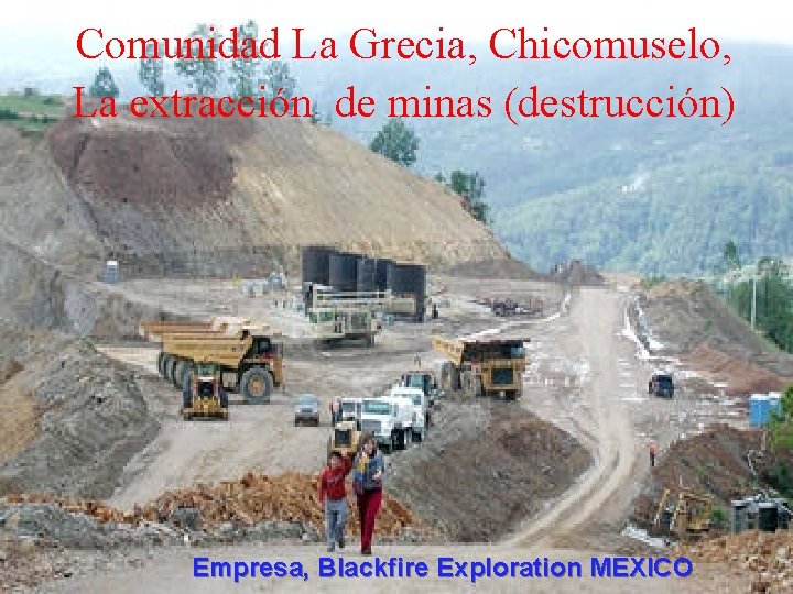 Comunidad La Grecia, Chicomuselo, La extracción de minas (destrucción) Empresa, Blackfire Exploration MEXICO 