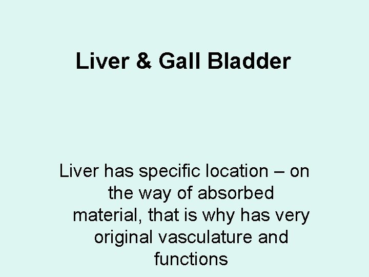 Liver & Gall Bladder Liver has specific location – on the way of absorbed