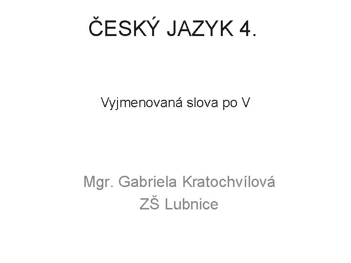 ČESKÝ JAZYK 4. Vyjmenovaná slova po V Mgr. Gabriela Kratochvílová ZŠ Lubnice 