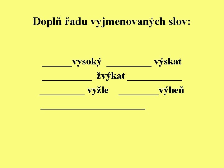 Doplň řadu vyjmenovaných slov: ______vysoký _____ výskat _____ žvýkat ______ vyžle ____výheň ___________ 