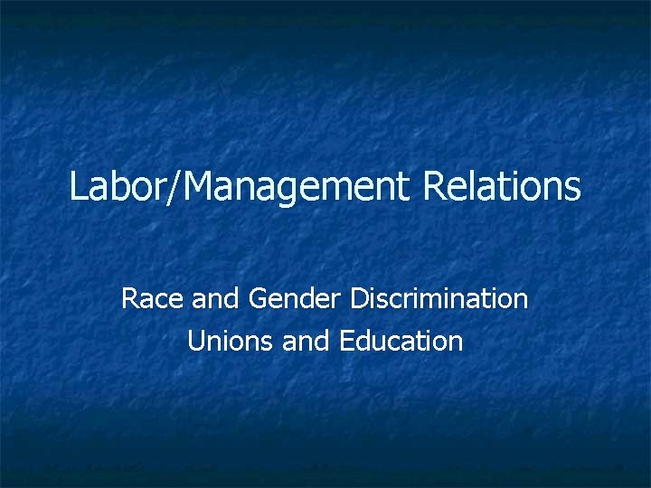 Labor/Management Relations Race and Gender Discrimination Unions and Education 