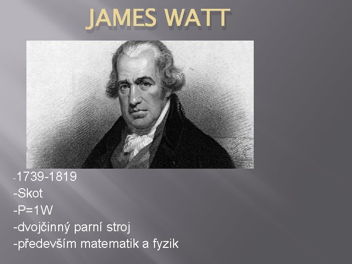 JAMES WATT -1739 -1819 -Skot -P=1 W -dvojčinný parní stroj -především matematik a fyzik