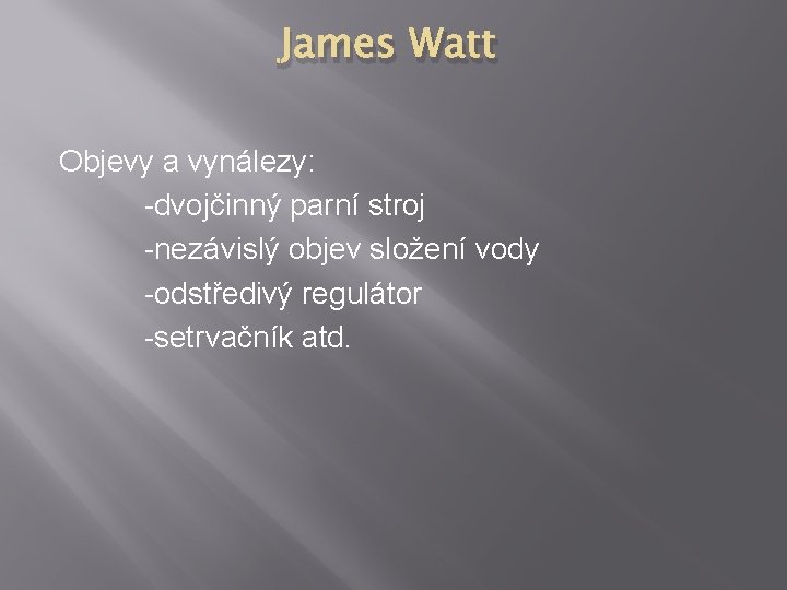 James Watt Objevy a vynálezy: -dvojčinný parní stroj -nezávislý objev složení vody -odstředivý regulátor