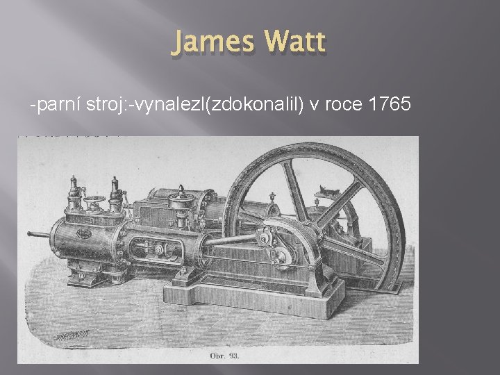 James Watt -parní stroj: -vynalezl(zdokonalil) v roce 1765 