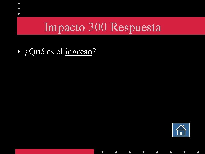 Impacto 300 Respuesta • ¿Qué es el ingreso? 