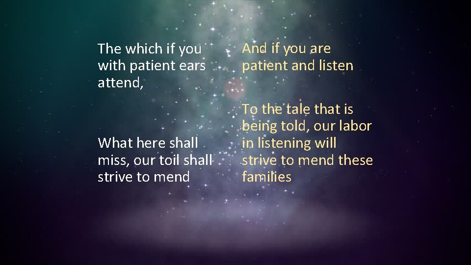 The which if you with patient ears attend, What here shall miss, our toil