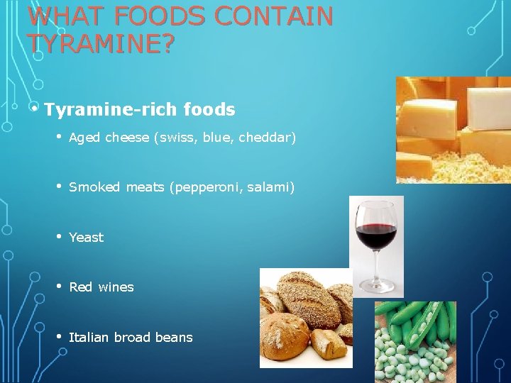 WHAT FOODS CONTAIN TYRAMINE? • Tyramine-rich foods • Aged cheese (swiss, blue, cheddar) •