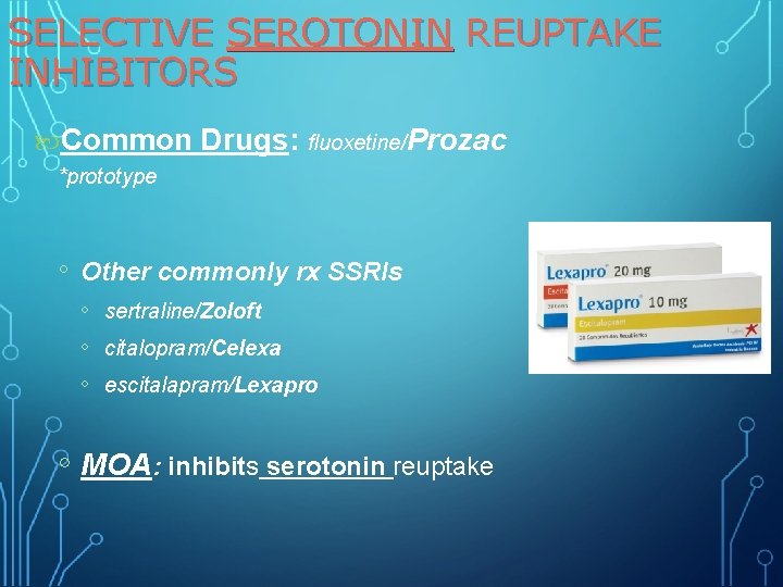 SELECTIVE SEROTONIN REUPTAKE INHIBITORS Common Drugs: fluoxetine/Prozac *prototype ◦ Other commonly rx SSRIs ◦