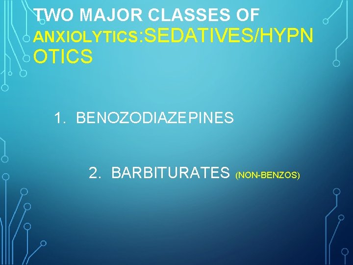 TWO MAJOR CLASSES OF ANXIOLYTICS: SEDATIVES/HYPN OTICS 1. BENOZODIAZEPINES 2. BARBITURATES (NON-BENZOS) 