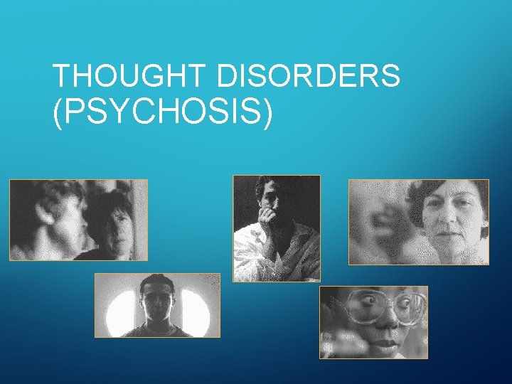 THOUGHT DISORDERS (PSYCHOSIS) 