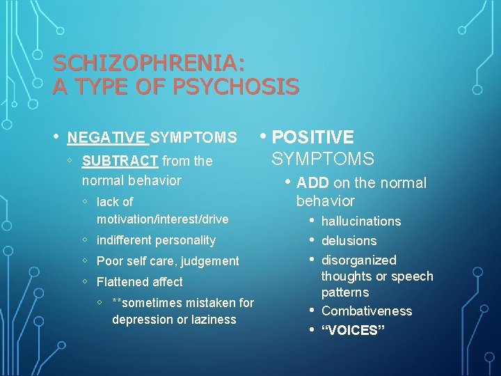 SCHIZOPHRENIA: A TYPE OF PSYCHOSIS • NEGATIVE SYMPTOMS ◦ SUBTRACT from the normal behavior