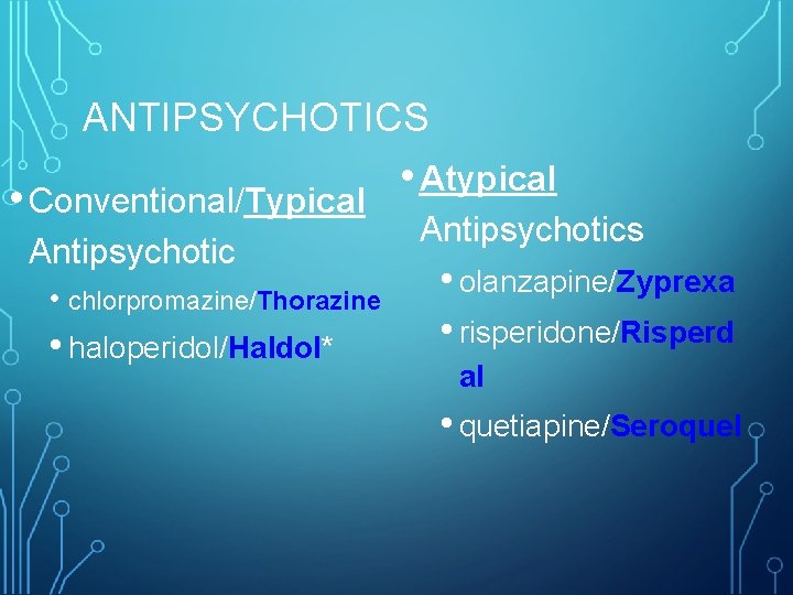 ANTIPSYCHOTICS • Conventional/Typical Antipsychotic • chlorpromazine/Thorazine • haloperidol/Haldol* • Atypical Antipsychotics • olanzapine/Zyprexa •