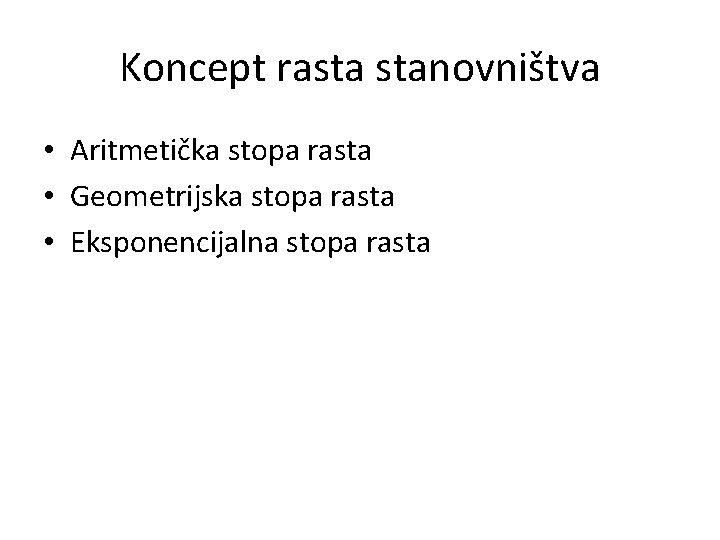 Koncept rasta stanovništva • Aritmetička stopa rasta • Geometrijska stopa rasta • Eksponencijalna stopa