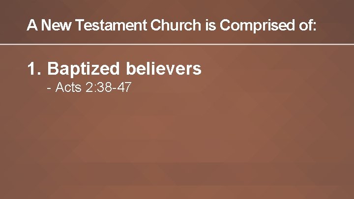 A New Testament Church is Comprised of: 1. Baptized believers - Acts 2: 38