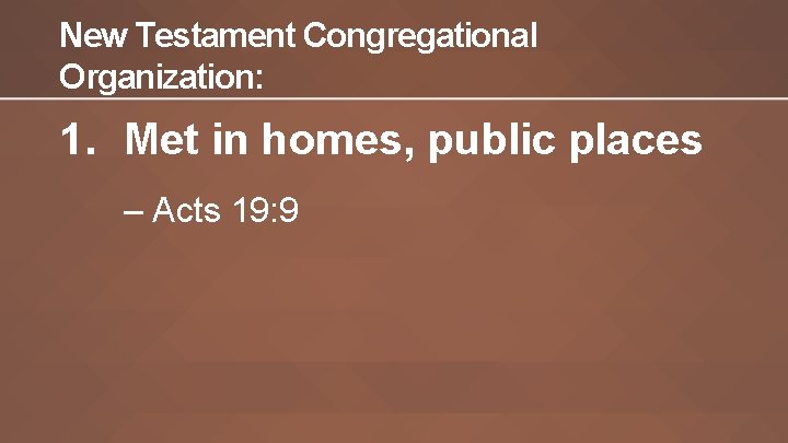 New Testament Congregational Organization: 1. Met in homes, public places – Acts 19: 9