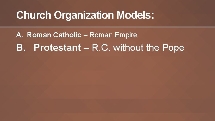 Church Organization Models: A. Roman Catholic – Roman Empire B. Protestant – R. C.