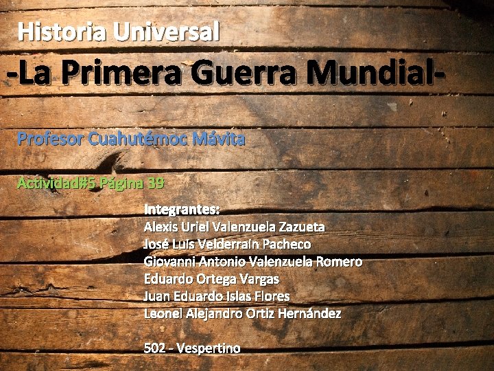 Historia Universal -La Primera Guerra Mundial. Profesor Cuahutémoc Mávita Actividad#5 Página 39 Integrantes: Alexis