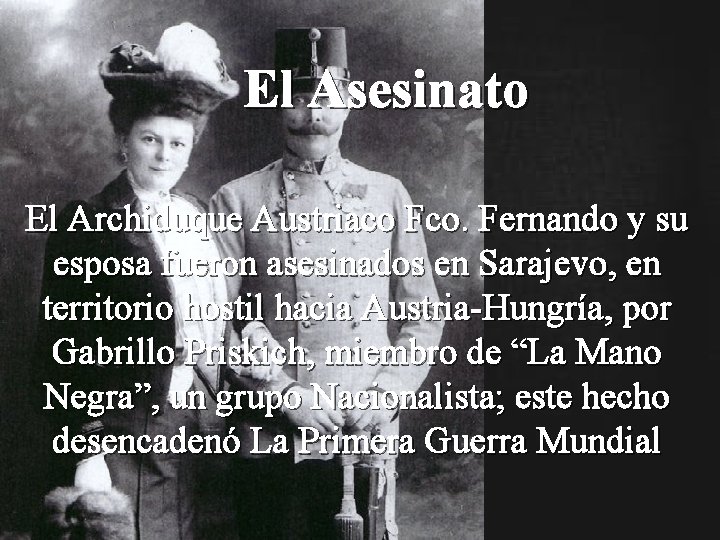 El Asesinato El Archiduque Austriaco Fco. Fernando y su esposa fueron asesinados en Sarajevo,