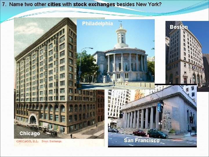 7. Name two other cities with stock exchanges besides New York? Philadelphia Boston Chicago