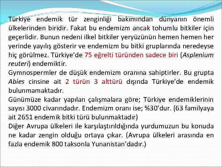 Türkiye endemik tür zenginliği bakımından dünyanın önemli ülkelerinden biridir. Fakat bu endemizm ancak tohumlu