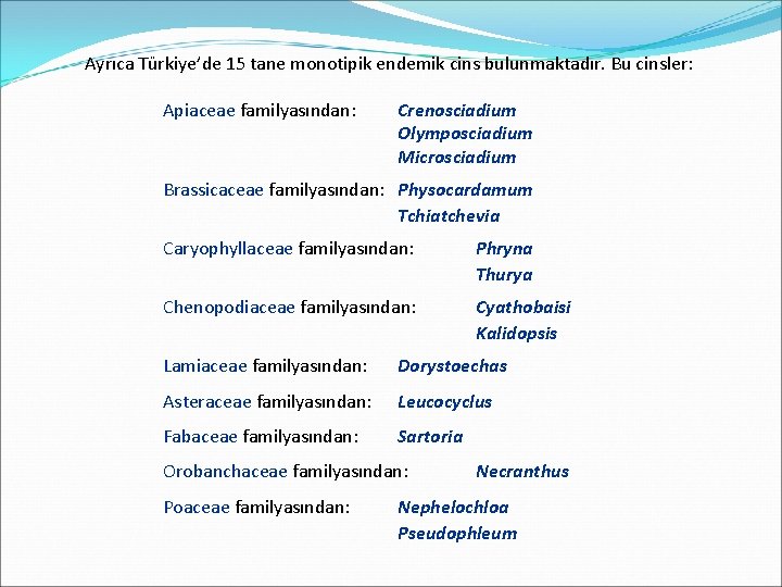 Ayrıca Türkiye’de 15 tane monotipik endemik cins bulunmaktadır. Bu cinsler: Apiaceae familyasından: Crenosciadium Olymposciadium