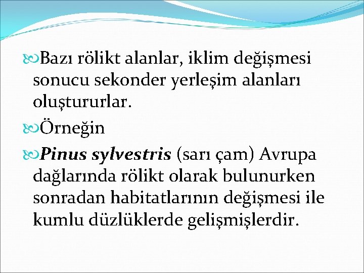  Bazı rölikt alanlar, iklim değişmesi sonucu sekonder yerleşim alanları oluştururlar. Örneğin Pinus sylvestris