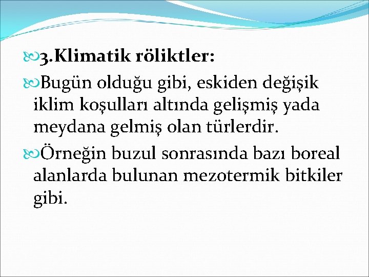  3. Klimatik röliktler: Bugün olduğu gibi, eskiden değişik iklim koşulları altında gelişmiş yada