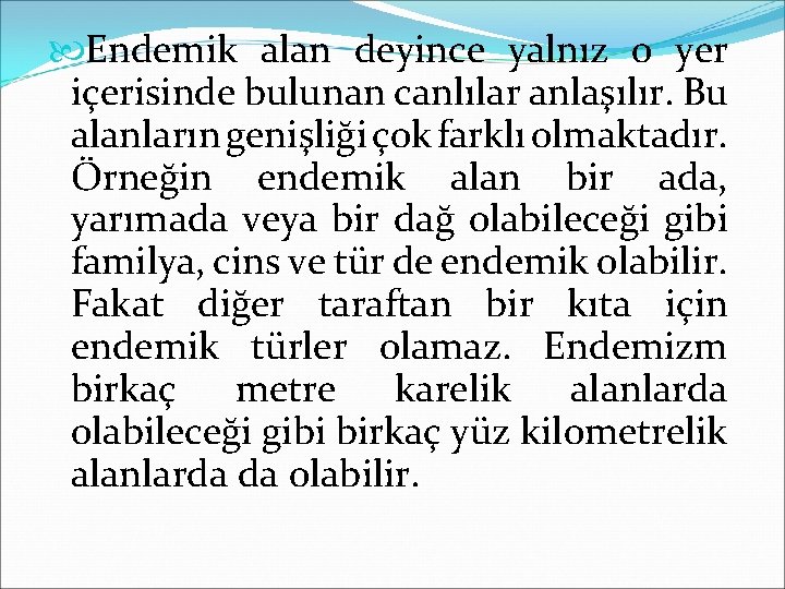  Endemik alan deyince yalnız o yer içerisinde bulunan canlılar anlaşılır. Bu alanların genişliği