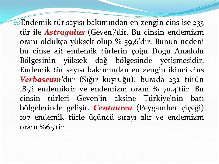  Endemik tür sayısı bakımından en zengin cins ise 233 tür ile Astragalus (Geven)’dir.