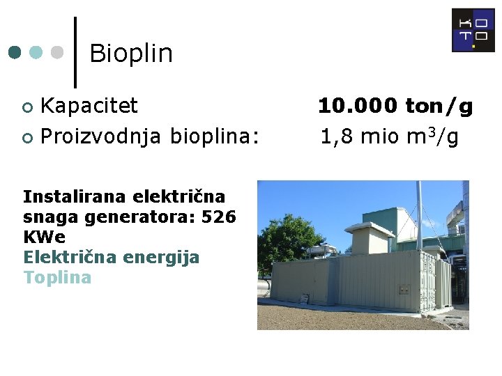 Bioplin Kapacitet ¢ Proizvodnja bioplina: ¢ Instalirana električna snaga generatora: 526 KWe Električna energija