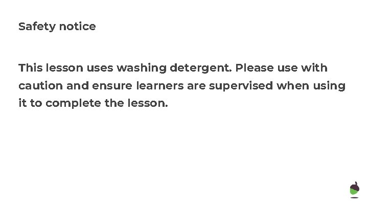 Safety notice This lesson uses washing detergent. Please use with caution and ensure learners