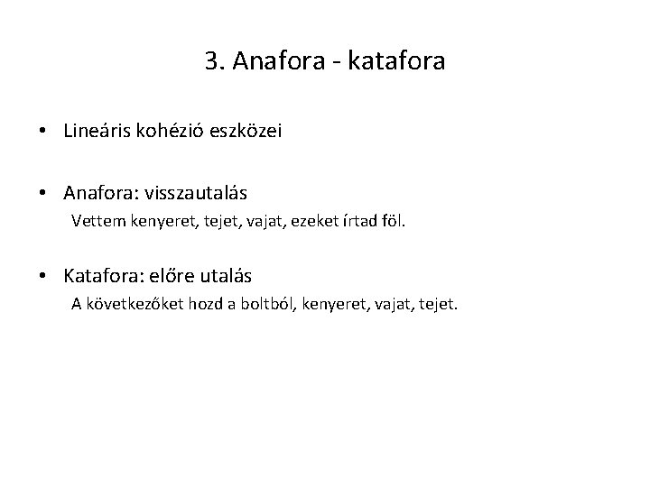 3. Anafora - katafora • Lineáris kohézió eszközei • Anafora: visszautalás Vettem kenyeret, tejet,