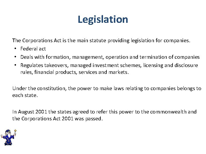 Legislation The Corporations Act is the main statute providing legislation for companies. • Federal