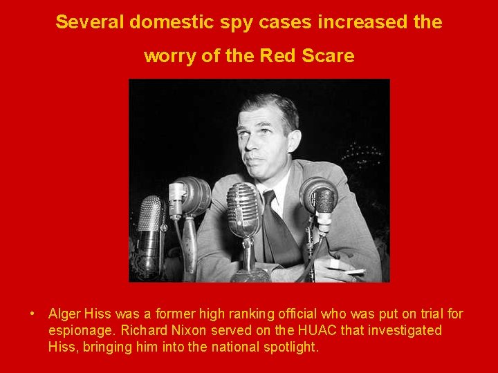 Several domestic spy cases increased the worry of the Red Scare • Alger Hiss