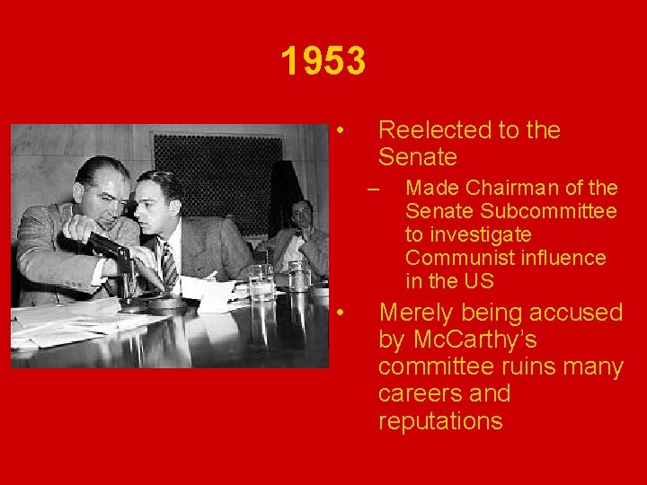 1953 • Reelected to the Senate – • Made Chairman of the Senate Subcommittee