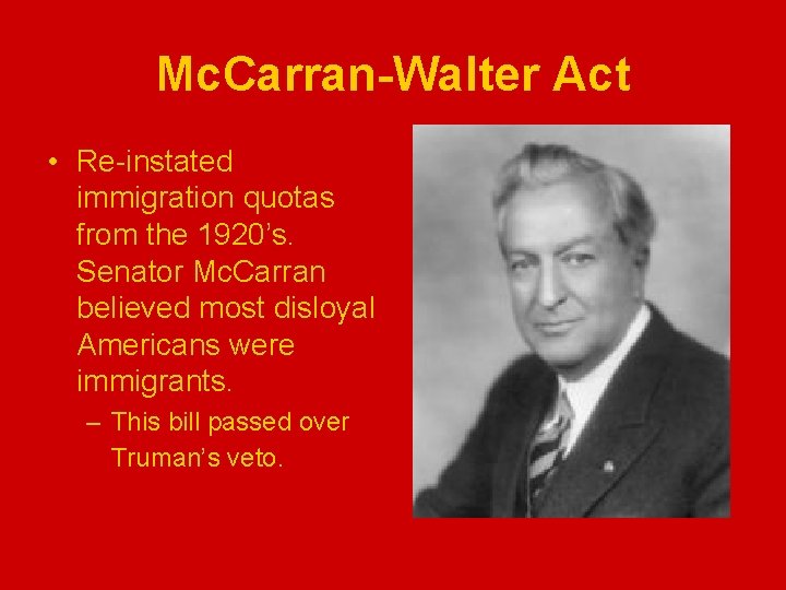 Mc. Carran-Walter Act • Re-instated immigration quotas from the 1920’s. Senator Mc. Carran believed
