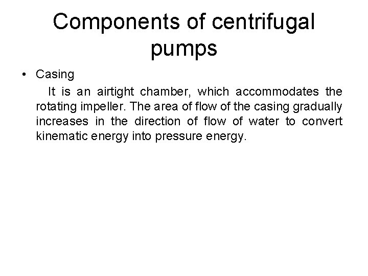 Components of centrifugal pumps • Casing It is an airtight chamber, which accommodates the