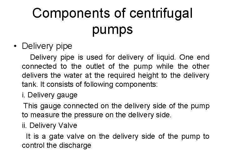 Components of centrifugal pumps • Delivery pipe is used for delivery of liquid. One