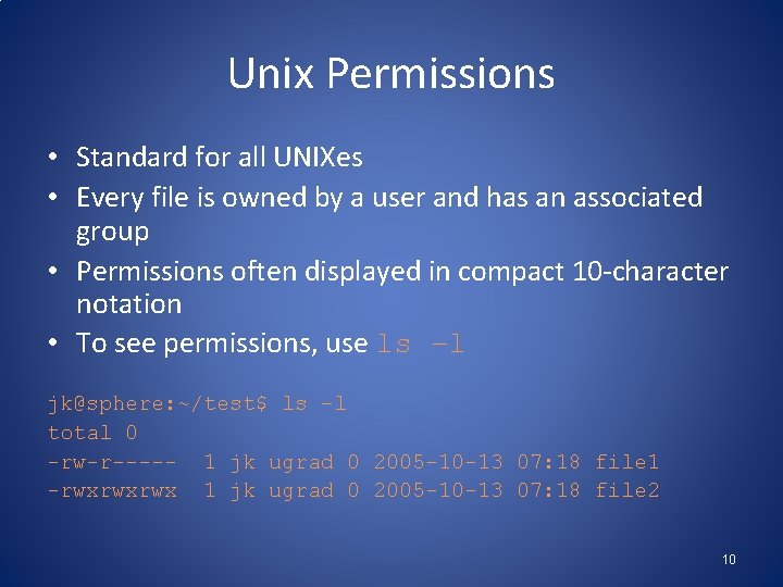Unix Permissions • Standard for all UNIXes • Every file is owned by a