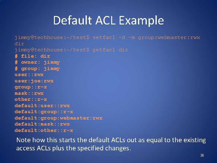 Default ACL Example jimmy@techhouse: ~/test$ setfacl -d -m group: webmaster: rwx dir jimmy@techhouse: ~/test$