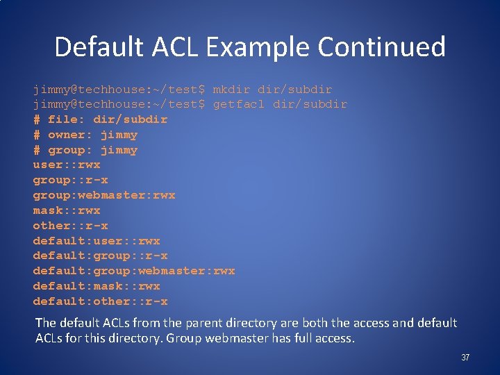 Default ACL Example Continued jimmy@techhouse: ~/test$ mkdir dir/subdir jimmy@techhouse: ~/test$ getfacl dir/subdir # file: