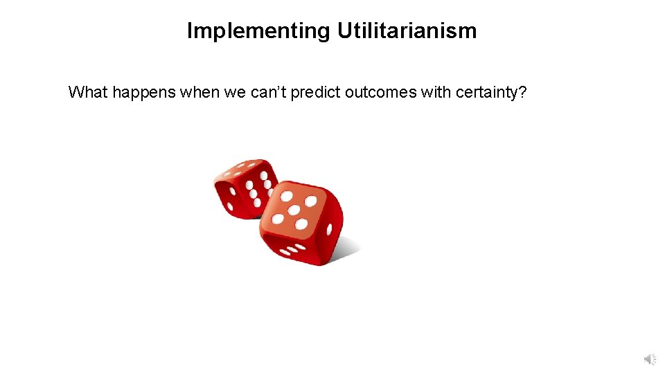 Implementing Utilitarianism What happens when we can’t predict outcomes with certainty? 