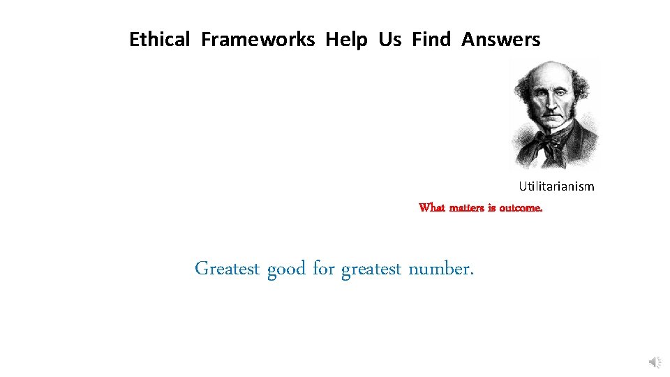 Ethical Frameworks Help Us Find Answers Utilitarianism What matters is outcome. Greatest good for