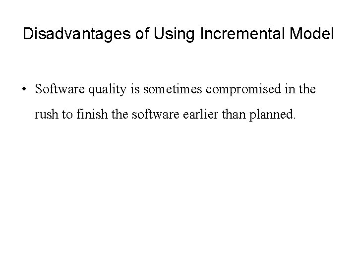 Disadvantages of Using Incremental Model • Software quality is sometimes compromised in the rush