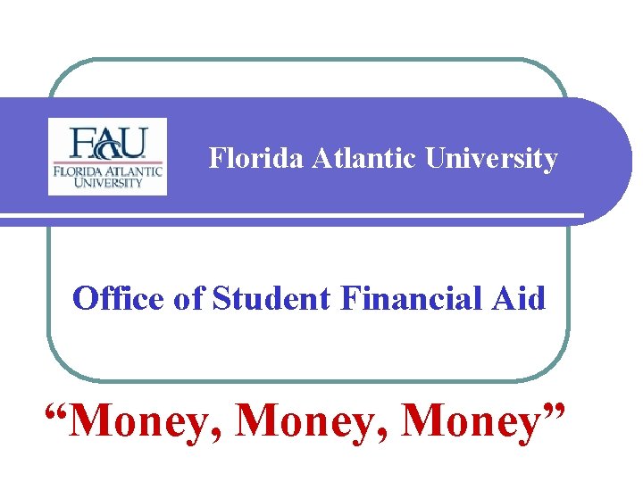 Florida Atlantic University Office of Student Financial Aid “Money, Money” 