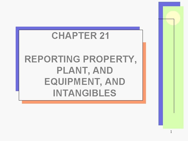 CHAPTER 21 REPORTING PROPERTY, PLANT, AND EQUIPMENT, AND INTANGIBLES 1 