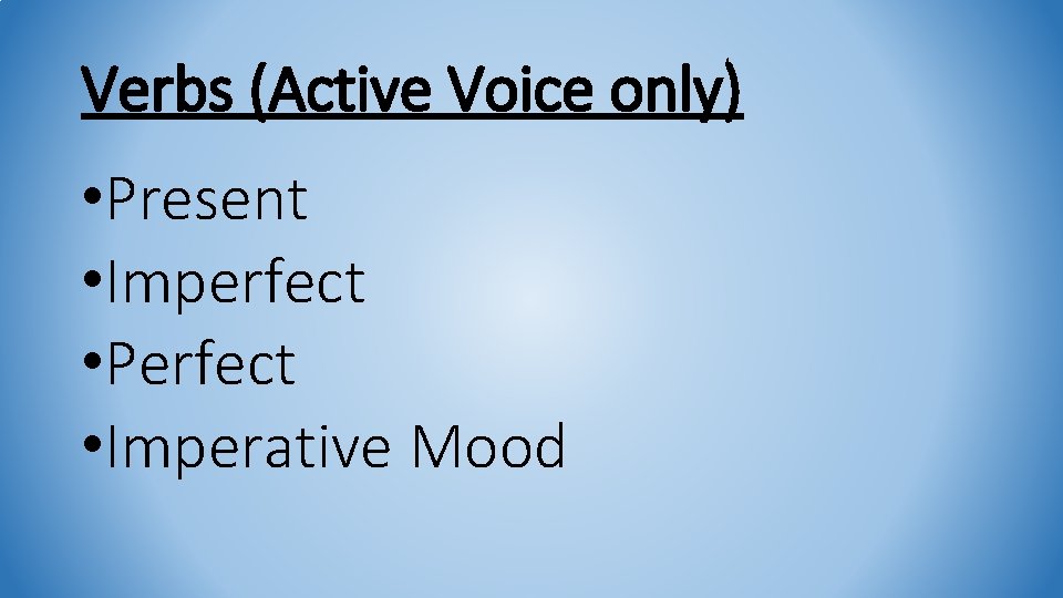 Verbs (Active Voice only) • Present • Imperfect • Perfect • Imperative Mood 