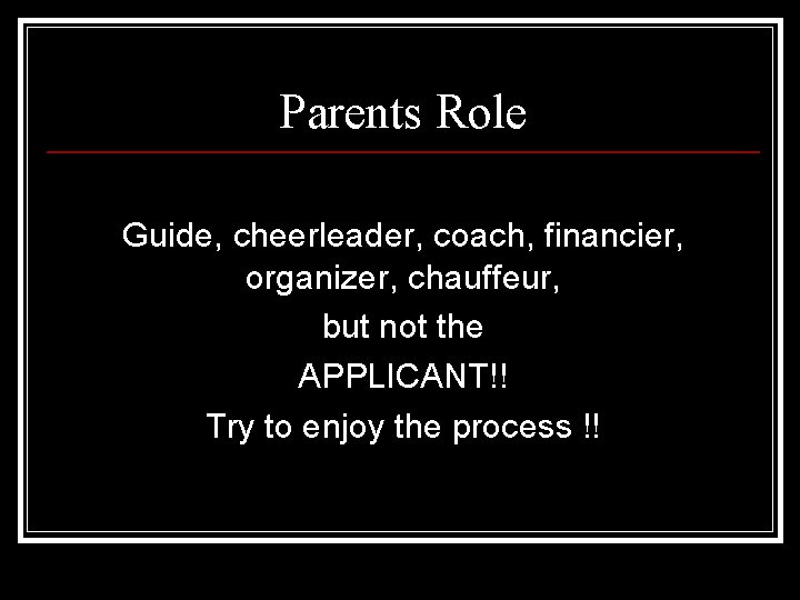 Parents Role Guide, cheerleader, coach, financier, organizer, chauffeur, but not the APPLICANT!! Try to