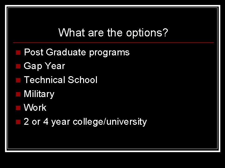 What are the options? Post Graduate programs n Gap Year n Technical School n